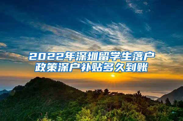 2022年深圳留学生落户政策深户补贴多久到账