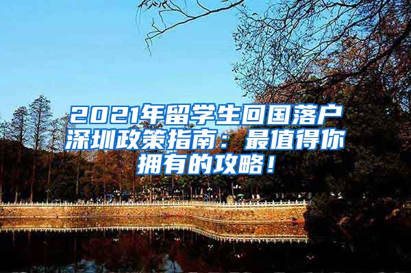 2021年留学生回国落户深圳政策指南：最值得你拥有的攻略！