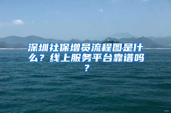 深圳社保增员流程图是什么？线上服务平台靠谱吗？