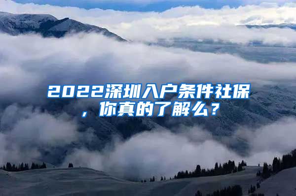 2022深圳入户条件社保，你真的了解么？