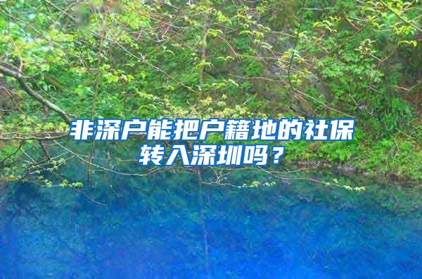 非深户能把户籍地的社保转入深圳吗？