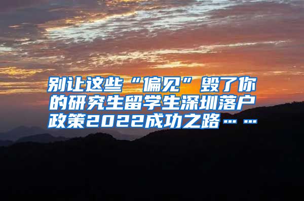 别让这些“偏见”毁了你的研究生留学生深圳落户政策2022成功之路……