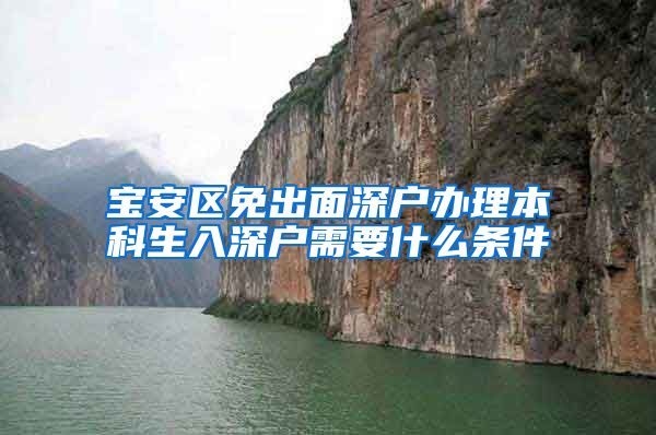 宝安区免出面深户办理本科生入深户需要什么条件