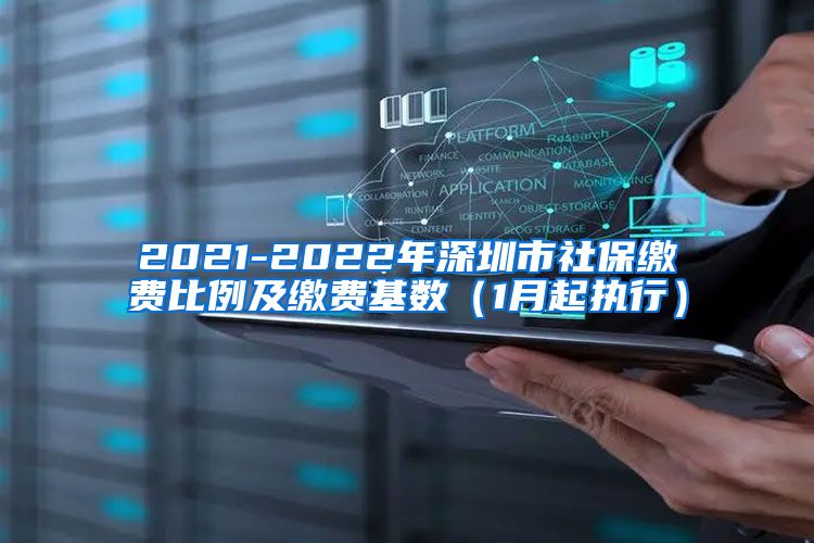 2021-2022年深圳市社保缴费比例及缴费基数（1月起执行）