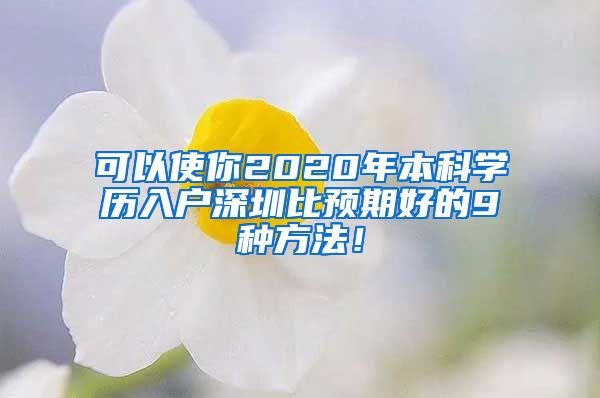 可以使你2020年本科学历入户深圳比预期好的9种方法！