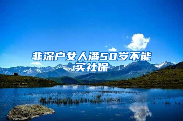 非深户女人满50岁不能买社保