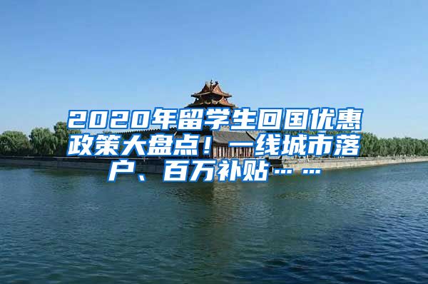 2020年留学生回国优惠政策大盘点！一线城市落户、百万补贴……