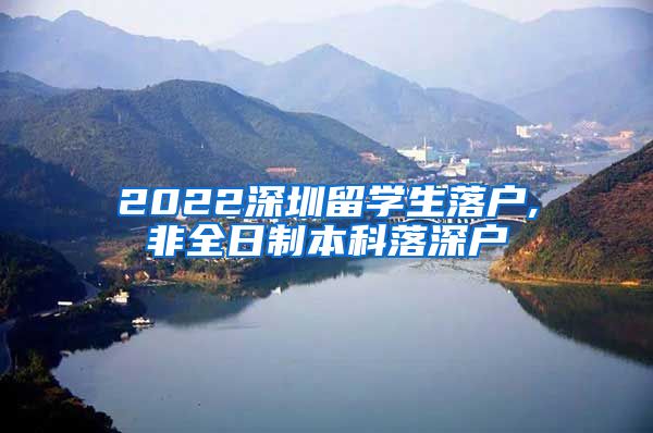 2022深圳留学生落户,非全日制本科落深户