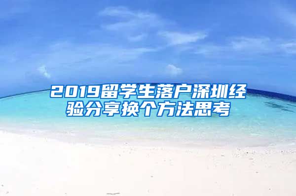 2019留学生落户深圳经验分享换个方法思考