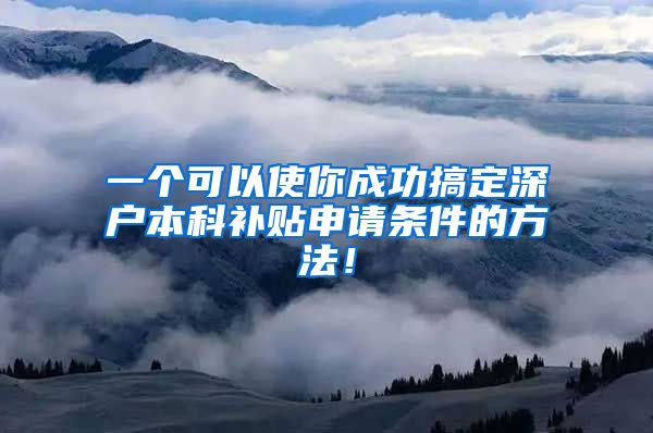 一个可以使你成功搞定深户本科补贴申请条件的方法！