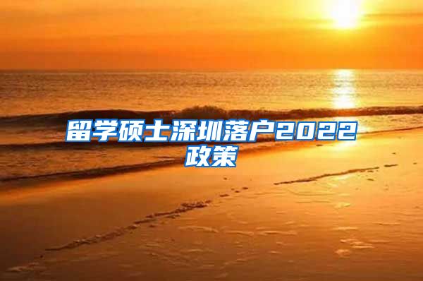 留学硕士深圳落户2022政策