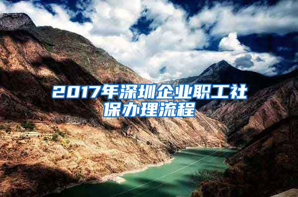 2017年深圳企业职工社保办理流程