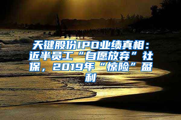 天键股份IPO业绩真相：近半员工“自愿放弃”社保，2019年“惊险”盈利