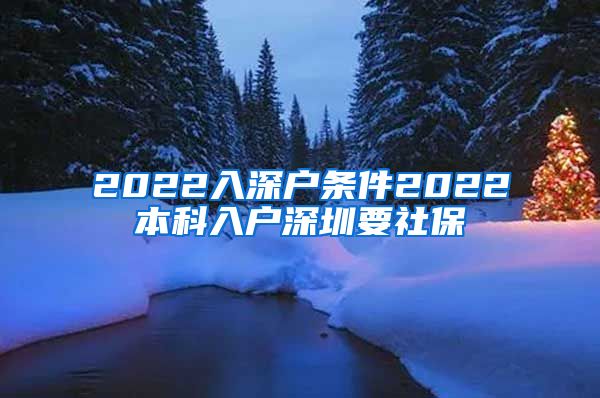 2022入深户条件2022本科入户深圳要社保