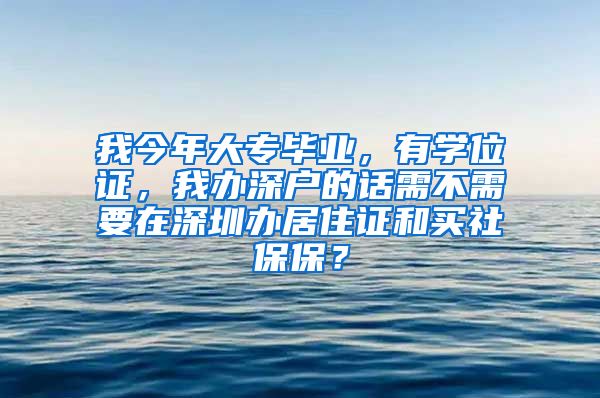 我今年大专毕业，有学位证，我办深户的话需不需要在深圳办居住证和买社保保？