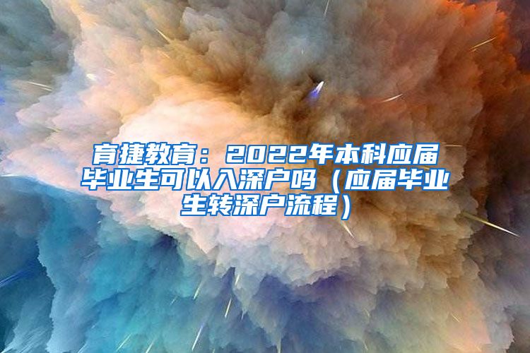 育捷教育：2022年本科应届毕业生可以入深户吗（应届毕业生转深户流程）