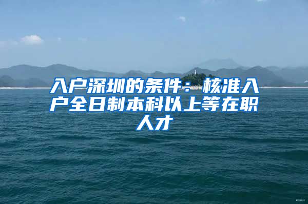 入户深圳的条件：核准入户全日制本科以上等在职人才