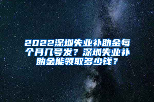 2022深圳失业补助金每个月几号发？深圳失业补助金能领取多少钱？