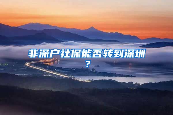 非深户社保能否转到深圳？