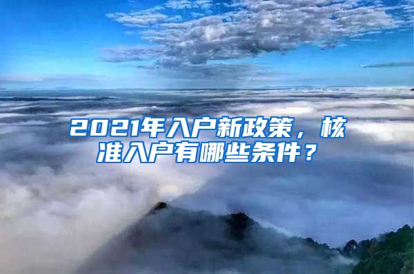 2021年入户新政策，核准入户有哪些条件？