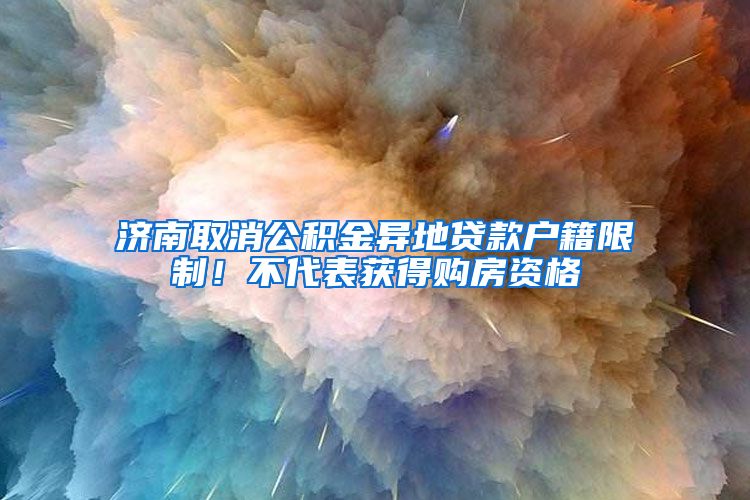 济南取消公积金异地贷款户籍限制！不代表获得购房资格