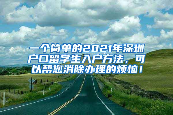 一个简单的2021年深圳户口留学生入户方法，可以帮您消除办理的烦恼！