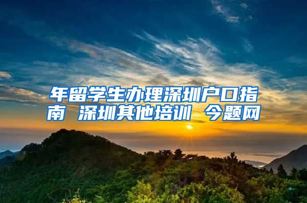 年留学生办理深圳户口指南 深圳其他培训 今题网