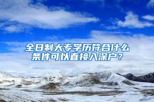 全日制大专学历符合什么条件可以直接入深户？