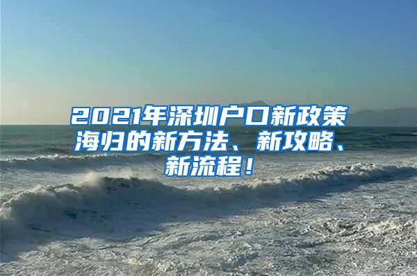 2021年深圳户口新政策海归的新方法、新攻略、新流程！