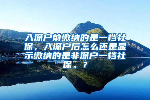 入深户前缴纳的是一档社保，入深户后怎么还是显示缴纳的是非深户一档社保。？