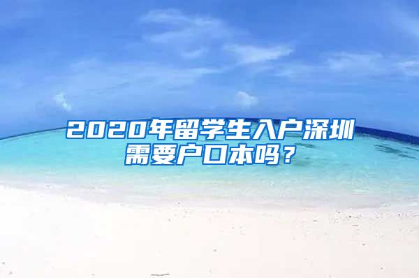 2020年留学生入户深圳需要户口本吗？