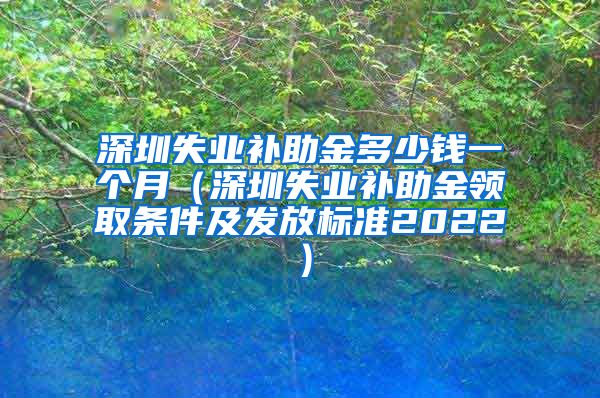 深圳失业补助金多少钱一个月（深圳失业补助金领取条件及发放标准2022）