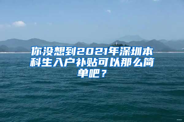 你没想到2021年深圳本科生入户补贴可以那么简单吧？