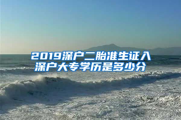 2019深户二胎准生证入深户大专学历是多少分