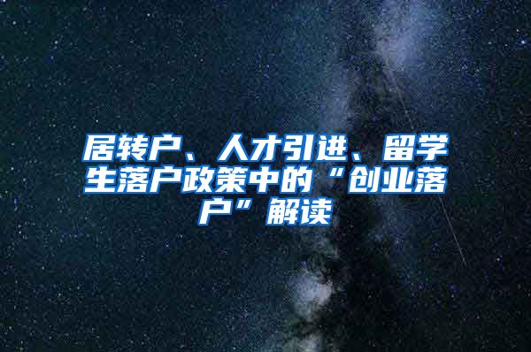 居转户、人才引进、留学生落户政策中的“创业落户”解读