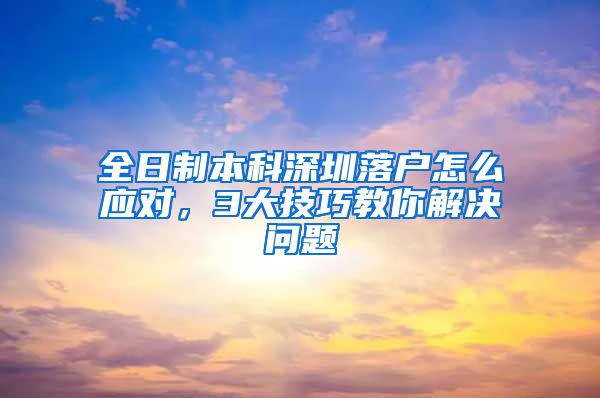 全日制本科深圳落户怎么应对，3大技巧教你解决问题