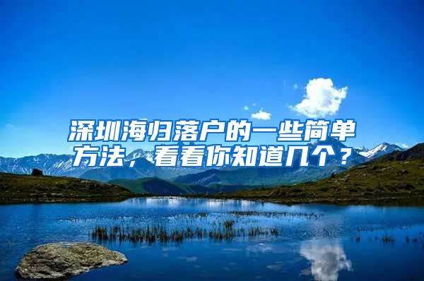 深圳海归落户的一些简单方法，看看你知道几个？