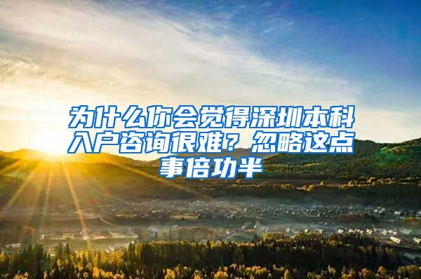 为什么你会觉得深圳本科入户咨询很难？忽略这点事倍功半