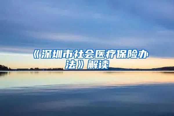 《深圳市社会医疗保险办法》解读