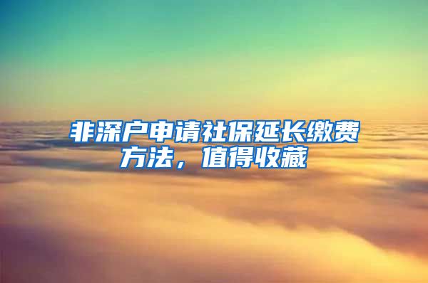 非深户申请社保延长缴费方法，值得收藏