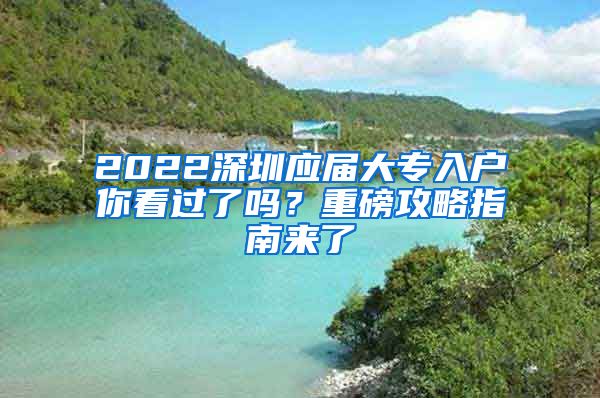 2022深圳应届大专入户你看过了吗？重磅攻略指南来了