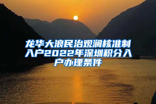 龙华大浪民治观澜核准制入户2022年深圳积分入户办理条件