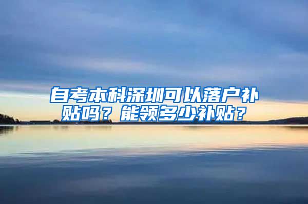 自考本科深圳可以落户补贴吗？能领多少补贴？