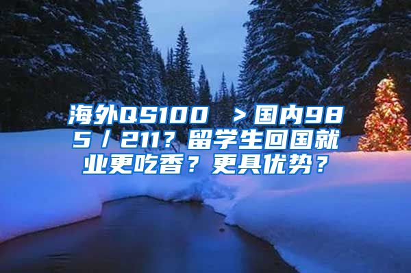 海外QS100 ＞国内985／211？留学生回国就业更吃香？更具优势？