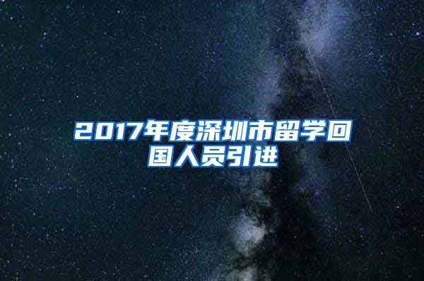 2017年度深圳市留学回国人员引进