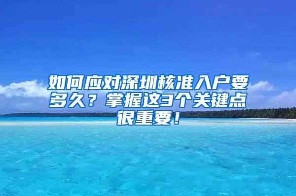 如何应对深圳核准入户要多久？掌握这3个关键点很重要！