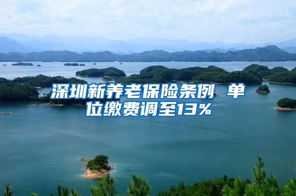 深圳新养老保险条例 单位缴费调至13%