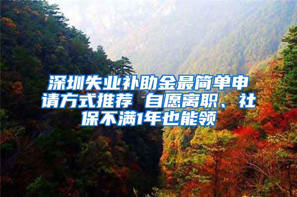 深圳失业补助金最简单申请方式推荐 自愿离职、社保不满1年也能领