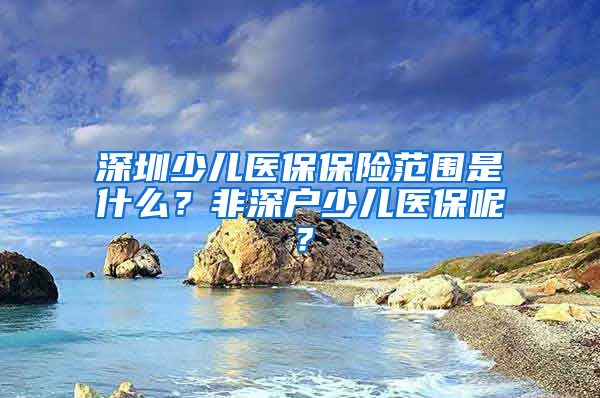 深圳少儿医保保险范围是什么？非深户少儿医保呢？