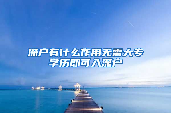 深户有什么作用无需大专学历即可入深户